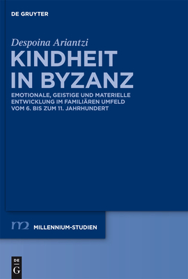 Kindheit in Byzanz: Emotionale, Geistige Und Materielle Entwicklung Im Familiaren Umfeld Vom 6. Bis Zum 11. Jahrhundert - Ariantzi, Despoina