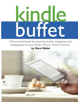 Kindle Buffet: Find and Download the Best Free Books, Magazines and Newspapers for Your Kindle, iPhone, iPad or Android - Weber, Steve
