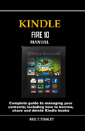Kindle Fire 10 Manual: Complete guide to managing your contents; including how to borrow, share and delete Kindle books