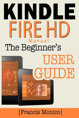 Kindle Fire HD Manual: The Beginner's Kindle Fire HD User Guide - Monico, Francis