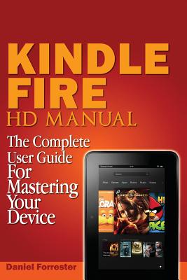 Kindle Fire HD Manual: The Complete User Guide For Mastering Your Device - Forrester, Daniel