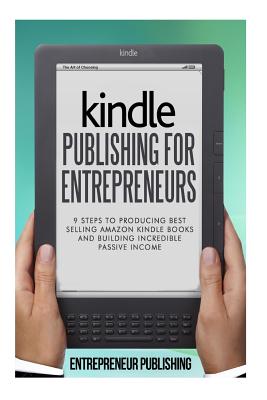 Kindle Publishing For Entrepreneurs: 9 Steps To Producing Best Selling Amazon Kindle Books And Building Incredible Passive Income - Publishing, Entrepreneur