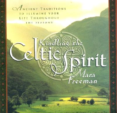 Kindling the Celtic Spirit: Ancient Traditions to Illumine Your Life Through the Seasons - Freeman, Mara