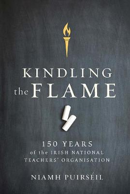 Kindling the Flame: 150 Years of the Irish National Teacher's Organisation - Puirsil, Niamh