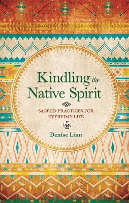 Kindling the Native Spirit: Sacred Practices for Everyday Life - Linn, Denise