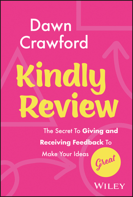 Kindly Review: The Secret to Giving and Receiving Feedback to Make Your Ideas Great - Crawford, Dawn