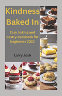 Kindness Baked In: Easy baking and pastry cookbook for beginners 2023