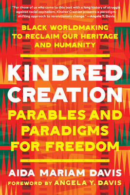 Kindred Creation: Parables and Paradigms for Freedom--Black Worldmaking to Reclaim Our Heritage and Humanity - Davis, Aida Mariam, and Davis, Angela Y (Foreword by)