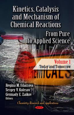 Kinetics, Catalysis & Mechanism of Chemical Reactions: From Pure to Applied Science -- Volume 1: Today & Tomorrow - Islamova, Regina M (Editor), and Kolesov, Sergey V (Editor), and Zaikov, Gennady E (Editor)