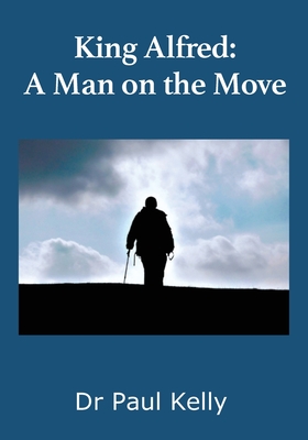 King Alfred: A Man on the Move - Kelly, Paul