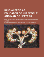 King Alfred as Educator of His People and Man of Letters ... with an Appendix of Passages from the Writings of Alfred