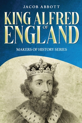 King Alfred of England: Makers of History Series (Annotated) - Abbott, Jacob
