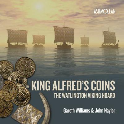 King Alfred's Coins: The Watlington Viking Hoard - Williams, Gareth, and Naylor, John