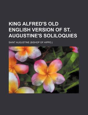 King Alfred's Old English Version of St. Augustine's Soliloquies - Saint Augustine of Hippo