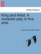 King and Artist; A Romantic Play in Five Acts