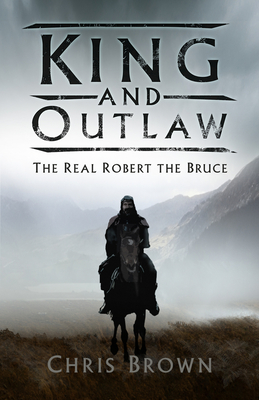 King and Outlaw: The Real Robert the Bruce - Brown, Chris, Dr.