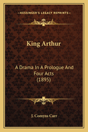 King Arthur: A Drama in a Prologue and Four Acts (1895)