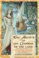 King Arthur and the Goddess of the Land: The Divine Feminine in the Mabinogion