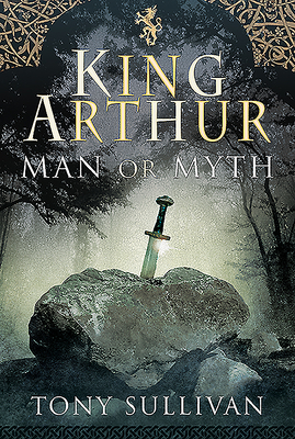 King Arthur: Man or Myth? - Sullivan, Tony