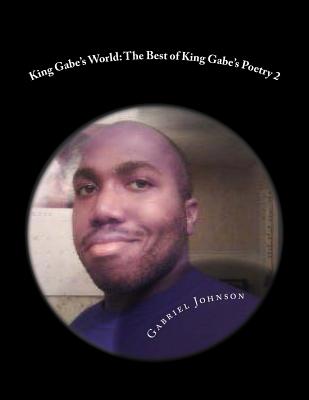 King Gabe's World: The Best of King Gabe's Poetry Two: King Gabe's World: The Best of King Gabe's Poetry Two - Johnson, Gabriel