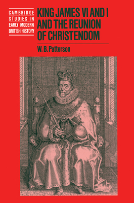 King James VI and I and the Reunion of Christendom - Patterson, W. B.