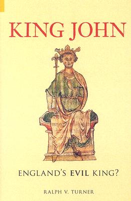 King John: England's Evil King? - Turner, Ralph V, Ph.D.