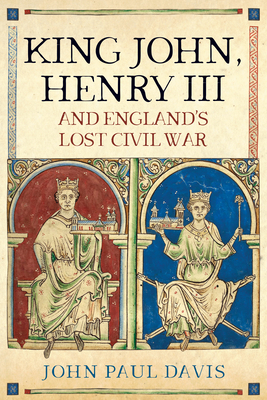 King John, Henry III and England's Lost Civil War - Davis, John Paul