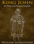 King John In Plain and Simple English: (A Modern Translation and the Original Version)