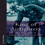 King of Airfighters: The Biography of Major Mick Mannock, VC, Dso MC