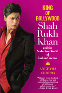 King of Bollywood: Shah Rukh Khan and the Seductive World of Indian Cinema. Anupama Chopra