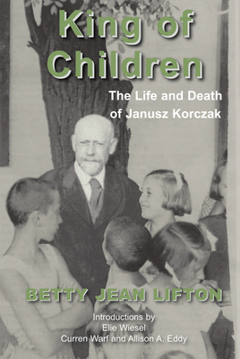 King of Children: The Life and Death of Janusz Korczak - Lifton, Betty Jean, and Wiesel, Elie (Introduction by), and Warf, Curren (Introduction by)