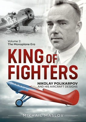 King of Fighters - Nikolay Polikarpov and His Aircraft Designs Volume 2: The Monoplane Era - Maslov, Mikhail