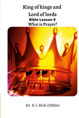 King of kings and Lord of lords Bible Lesson 9: What is Prayer? - Rich, Keesha