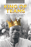 King of Teams: How to Create Winning Teams in an Unconventional Way