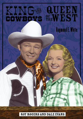 King of the Cowboys, Queen of the West: Roy Rogers and Dale Evans - White, Raymond E