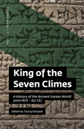 King of the Seven Climes: A History of the Ancient Iranian World (3000 Bce - 651 Ce)