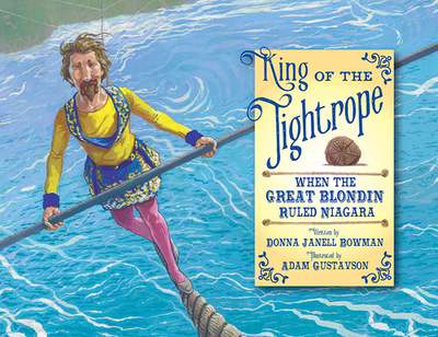 King of the Tightrope: When the Great Blondin Ruled Niagara - Bowman, Donna Janell