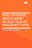 King or Knave, Which Wins? an Old Tale of Huguenot Days