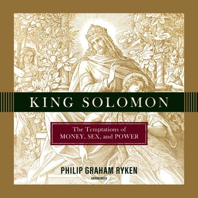 King Solomon: The Temptations of Money, Sex, and Power - Ryken, Philip Graham, and Denison, Jim (Read by)
