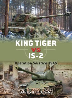 King Tiger vs IS-2: Operation Solstice 1945 - Higgins, David R.