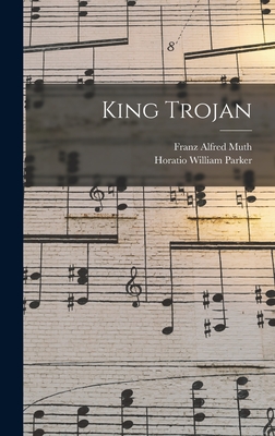 King Trojan - Parker, Horatio William, and Muth, Franz Alfred