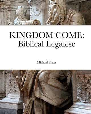 Kingdom Come: Biblical Legalese - Slater, Michael