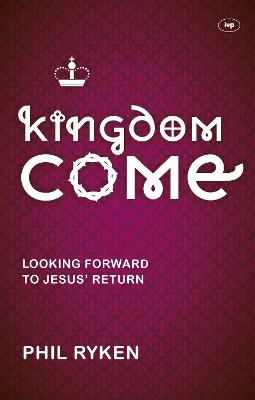 Kingdom Come: Looking Forward To Jesus' Return - Ryken, Philip