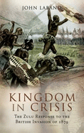 Kingdom in Crisis: The Zulu Response to the British Invasion of 1879