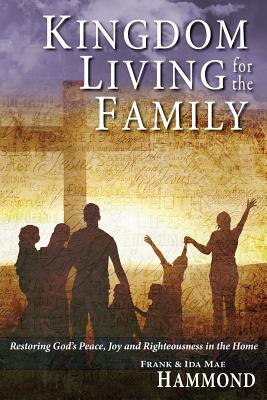 Kingdom Living for the Family - Restoring God's Peace, Joy and Righteousness in the Home - Hammond, Frank, and Hammond, Ida Mae