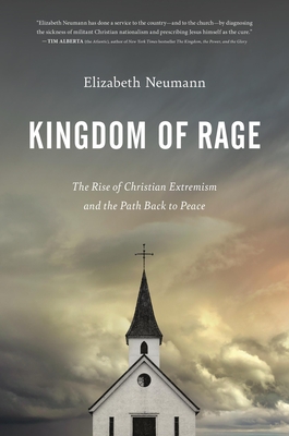Kingdom of Rage: The Rise of Christian Extremism and the Path Back to Peace - Neumann, Elizabeth