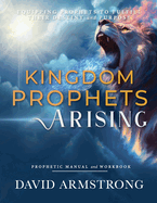 Kingdom Prophets Arising: Equipping Prophets to Fulfill their Destiny and Purpose