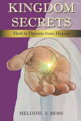 Kingdom Secrets: How to Operate from Heaven - Moss, Melodie a