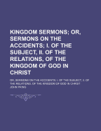 Kingdom Sermons; Or, Sermons on the Accidents; I. of the Subject, Ii. of the Relations, of the Kingdom of God in Christ - Pring, John (Creator)