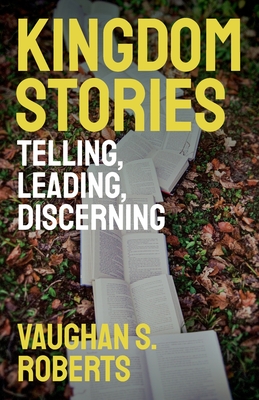 Kingdom Stories: Telling, Leading, Discerning - Roberts, Vaughan S.